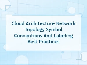 Cloud Architecture Network Topology Symbol Conventions and Labeling Best Practices